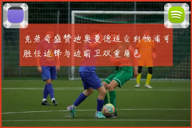 克劳奇盛赞迪奥曼德适合利物浦可胜任边锋与边前卫双重角色