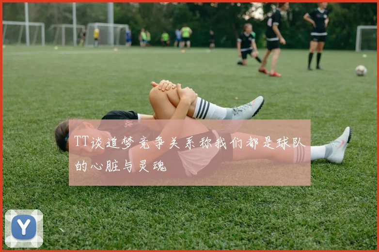 TT谈追梦竞争关系称我们都是球队的心脏与灵魂
