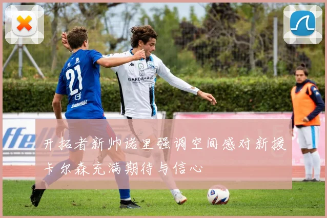 开拓者新帅诺里强调空间感对新援卡尔森充满期待与信心