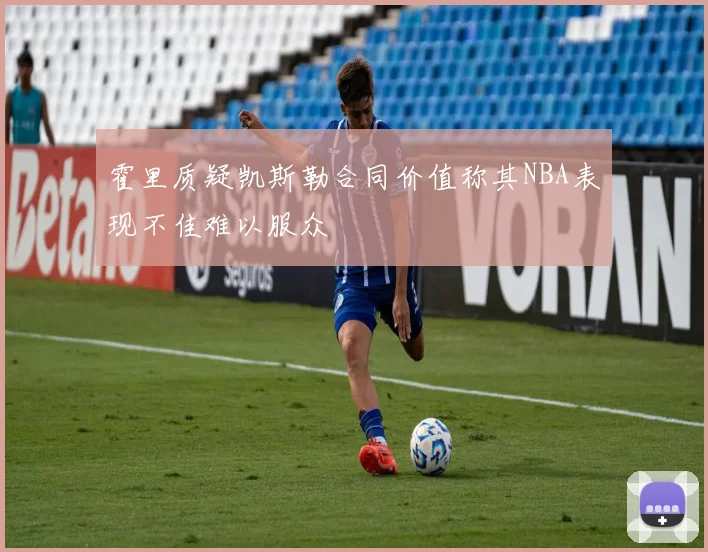 霍里质疑凯斯勒合同价值称其NBA表现不佳难以服众