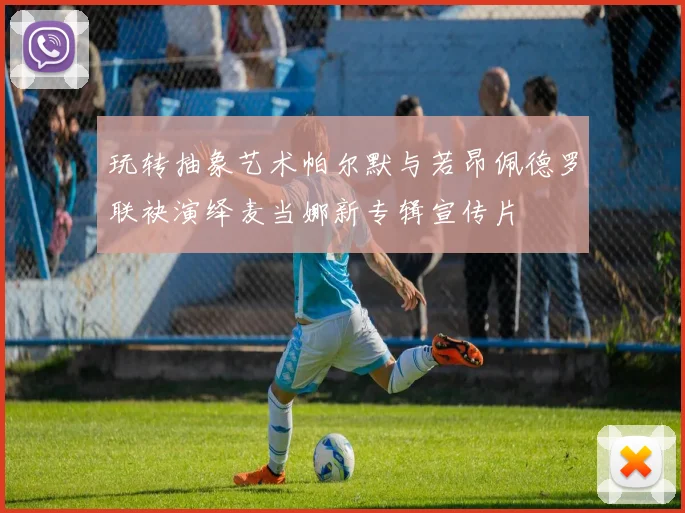 玩转抽象艺术帕尔默与若昂佩德罗联袂演绎麦当娜新专辑宣传片