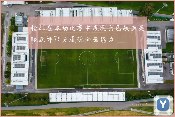 恰20在本场比赛中表现出色数据亮眼获评76分展现全面能力